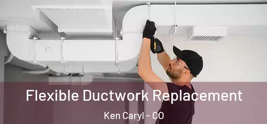  Flexible Ductwork Replacement Ken Caryl - CO
