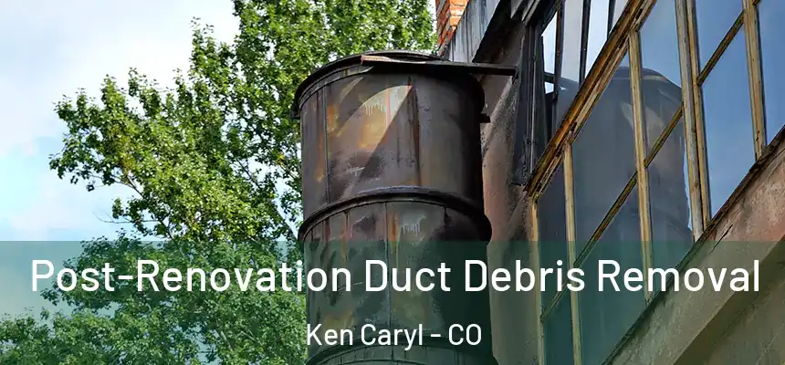 Post-Renovation Duct Debris Removal Ken Caryl - CO